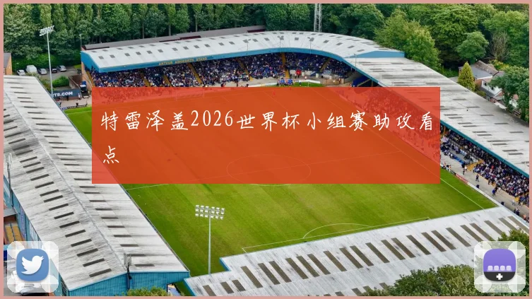 特雷泽盖2026世界杯小组赛助攻看点