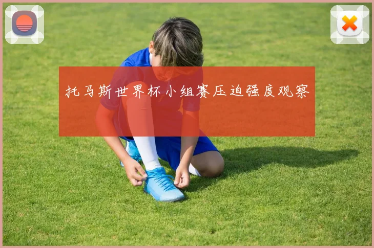 托马斯世界杯小组赛压迫强度观察