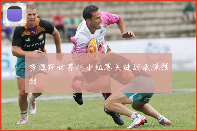 努涅斯世界杯小组赛关键战表现预测