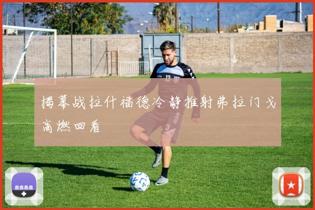 揭幕战拉什福德冷静推射弗拉门戈高燃回看