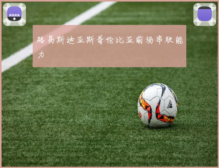 路易斯迪亚斯哥伦比亚前场串联能力