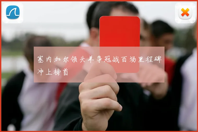 塞内加尔领头羊争冠战百场里程碑冲上榜首