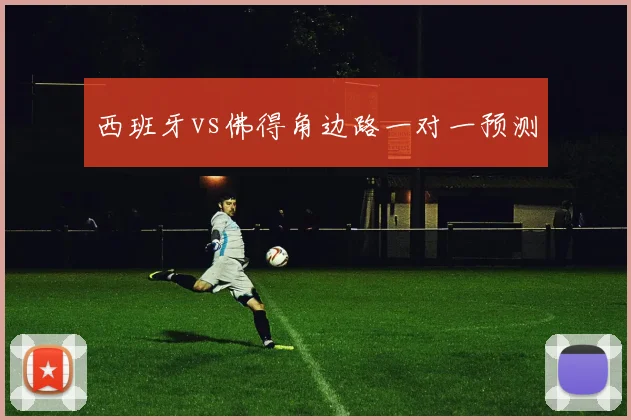 西班牙vs佛得角边路一对一预测
