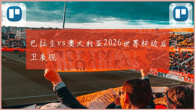 巴拉圭vs澳大利亚2026世界杯边后卫表现