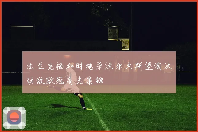 法兰克福加时绝杀沃尔夫斯堡淘汰劲敌欧冠高光集锦