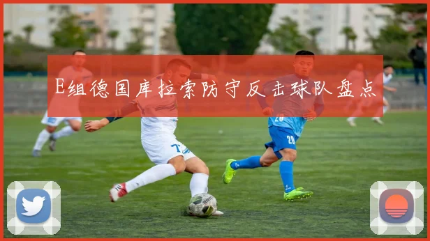 E组德国库拉索防守反击球队盘点