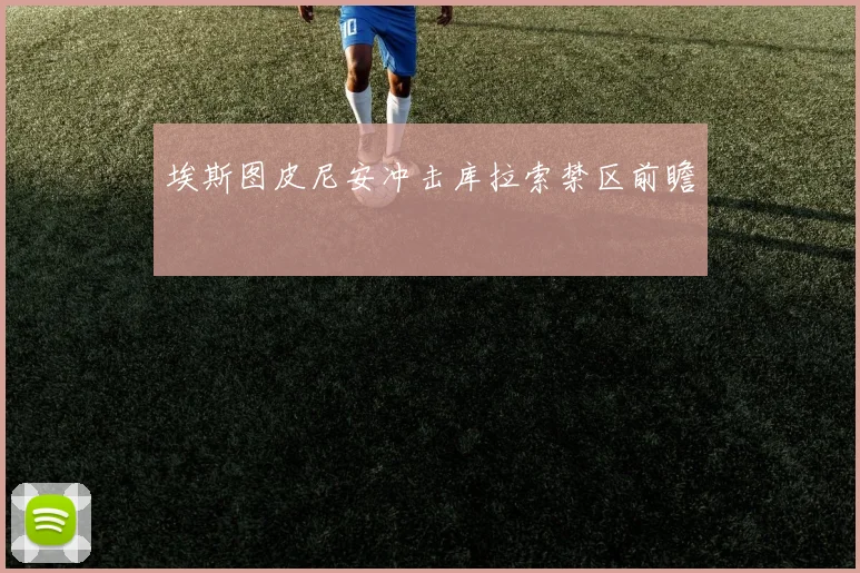 埃斯图皮尼安冲击库拉索禁区前瞻