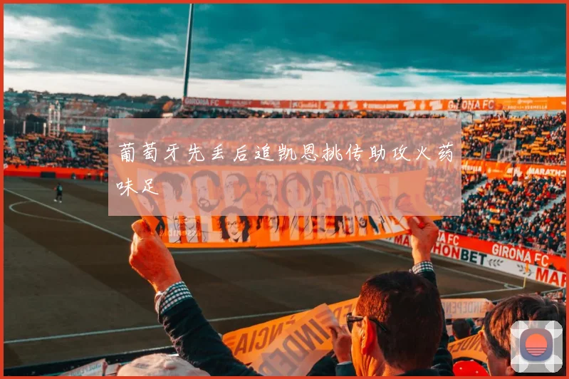 葡萄牙先丢后追凯恩挑传助攻火药味足