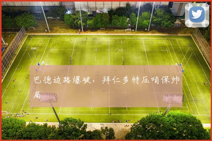巴德边路爆破，拜仁多特压哨保帅局