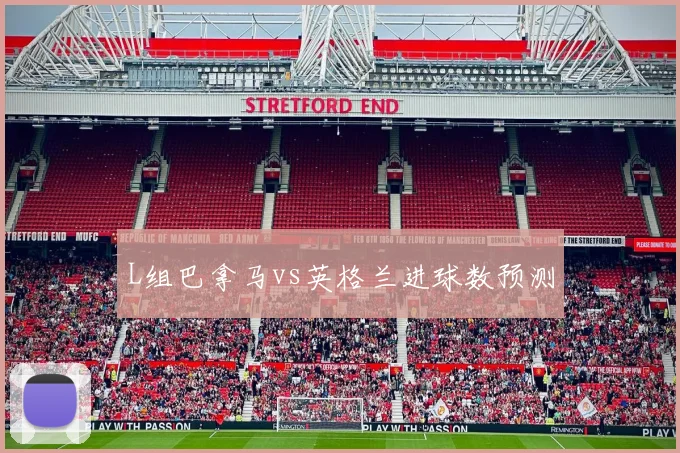 L组巴拿马vs英格兰进球数预测