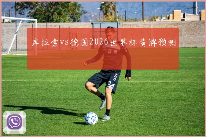 库拉索vs德国2026世界杯黄牌预测