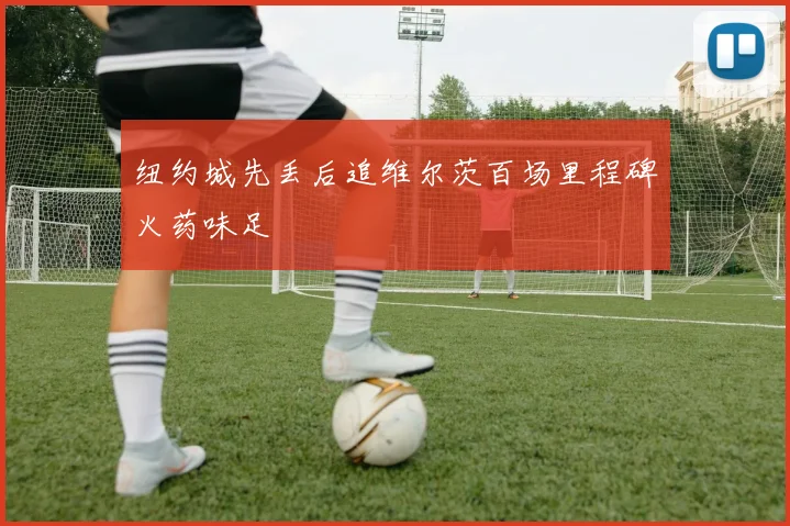 纽约城先丢后追维尔茨百场里程碑火药味足