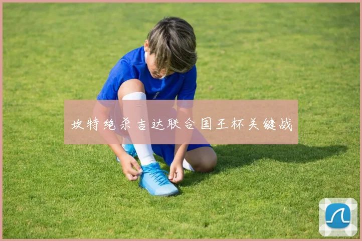 坎特绝杀吉达联合国王杯关键战