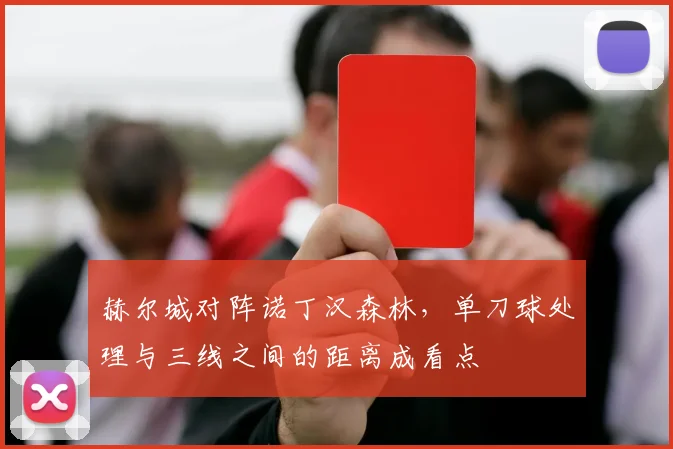 赫尔城对阵诺丁汉森林，单刀球处理与三线之间的距离成看点