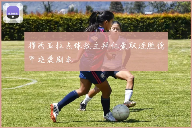 穆西亚拉点球救主拜仁豪取连胜德甲逆袭剧本