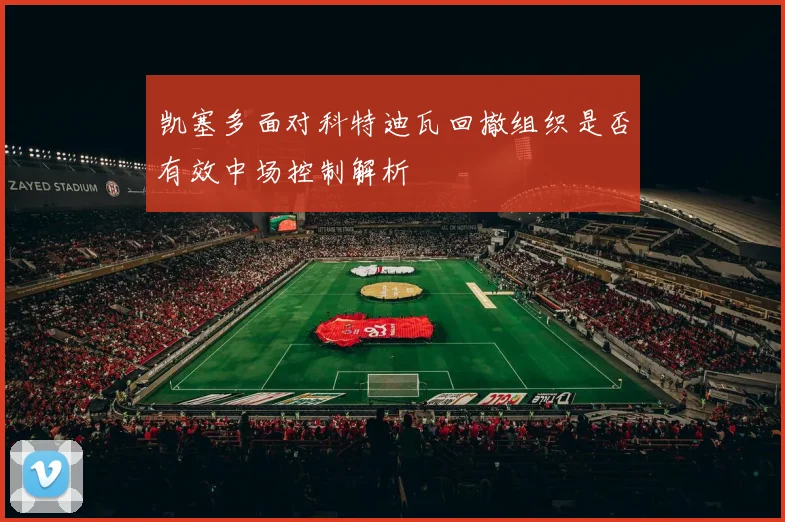 凯塞多面对科特迪瓦回撤组织是否有效中场控制解析