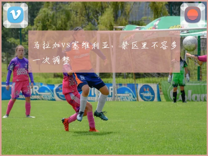 马拉加vs塞维利亚，禁区里不容多一次调整