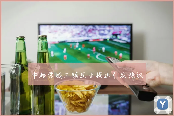 中超蓉城三镇反击提速引发热议