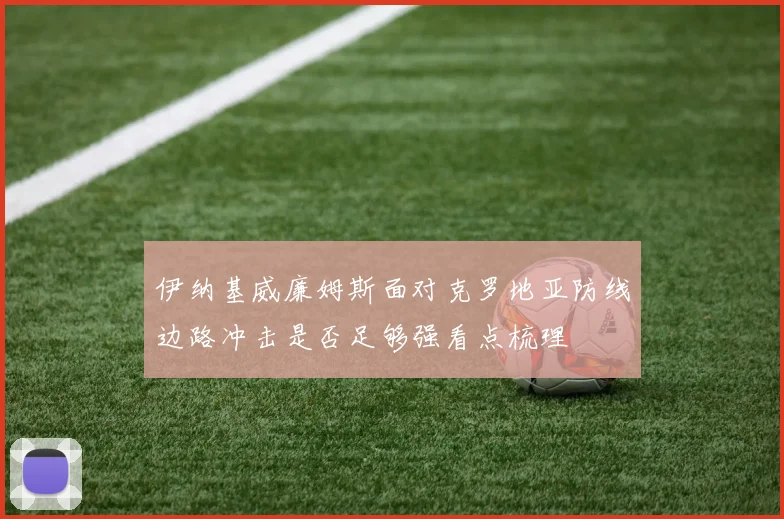 伊纳基威廉姆斯面对克罗地亚防线边路冲击是否足够强看点梳理