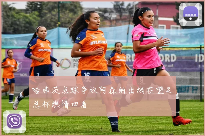 哈弗茨点球争议阿森纳出线在望足总杯燃情回看