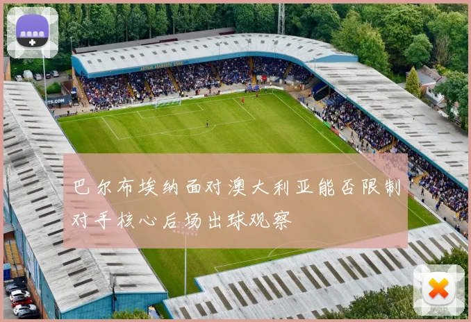 巴尔布埃纳面对澳大利亚能否限制对手核心后场出球观察