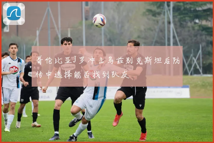 哥伦比亚J罗冲击乌兹别克斯坦后防传中选择能否找到队友