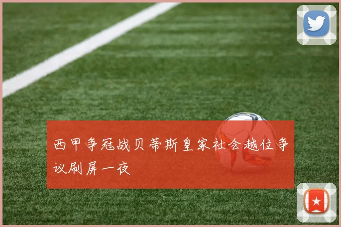 西甲争冠战贝蒂斯皇家社会越位争议刷屏一夜