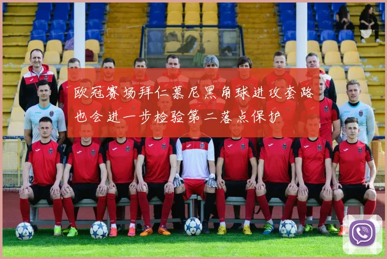 欧冠赛场拜仁慕尼黑角球进攻套路也会进一步检验第二落点保护