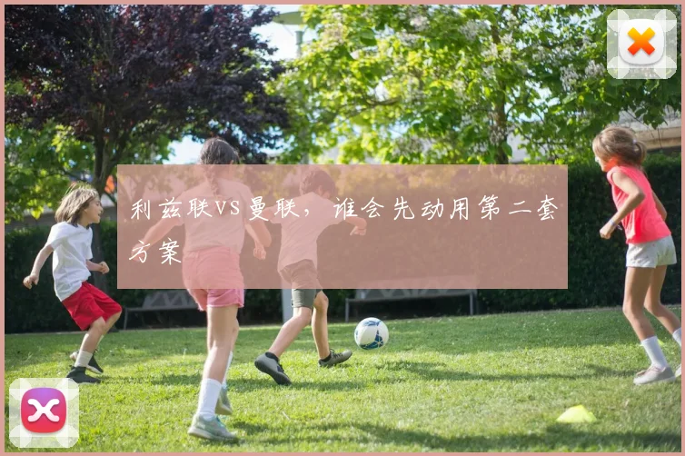 利兹联vs曼联,谁会先动用第二套方案