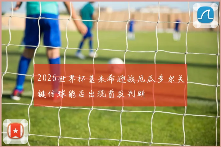 2026世界杯基米希迎战厄瓜多尔关键传球能否出现首发判断
