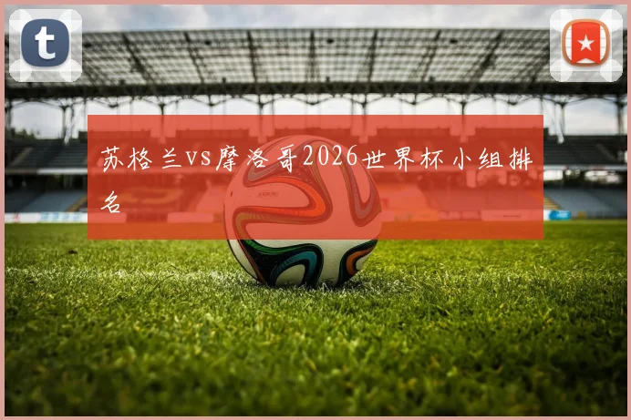 苏格兰vs摩洛哥2026世界杯小组排名