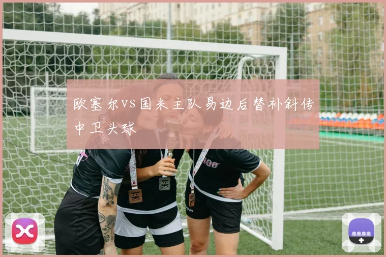 欧塞尔vs国米主队易边后替补斜传中卫头球