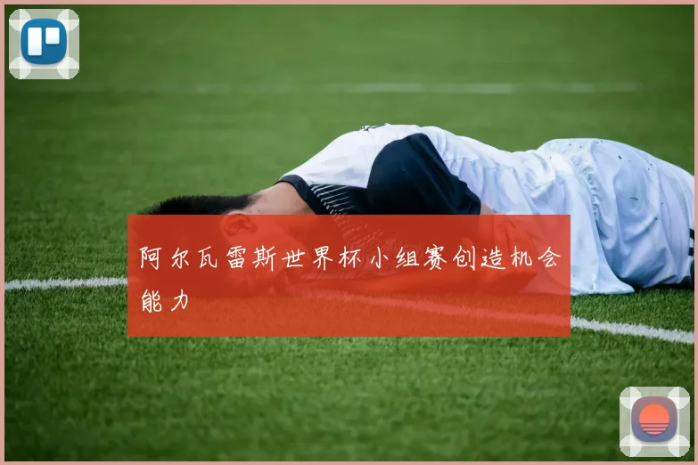 阿尔瓦雷斯世界杯小组赛创造机会能力
