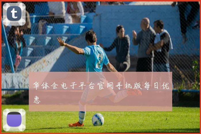 华体会电子平台官网手机版每日优惠