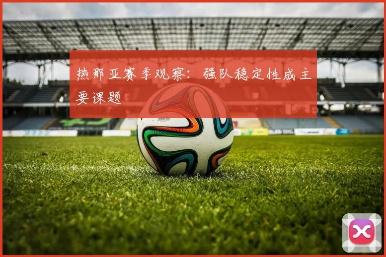 热那亚赛季观察：强队稳定性成主要课题