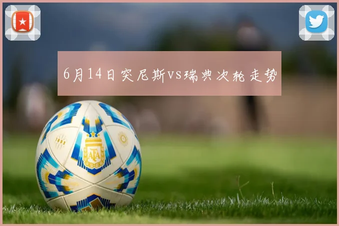 6月14日突尼斯vs瑞典次轮走势