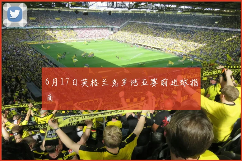 6月17日英格兰克罗地亚赛前进球指南