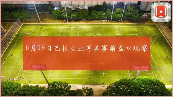 6月19日巴拉圭土耳其赛前盘口观察