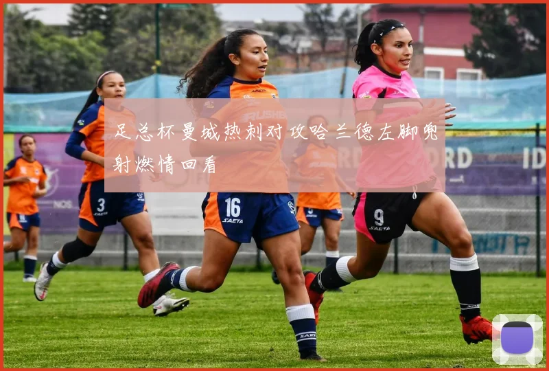 足总杯曼城热刺对攻哈兰德左脚兜射燃情回看