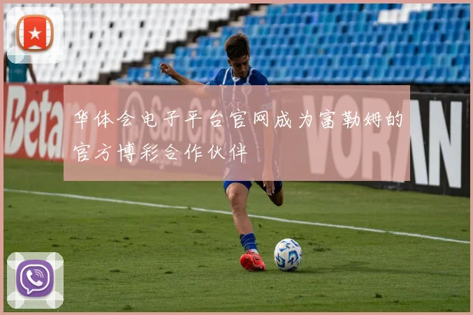 华体会电子平台官网成为富勒姆的官方博彩合作伙伴