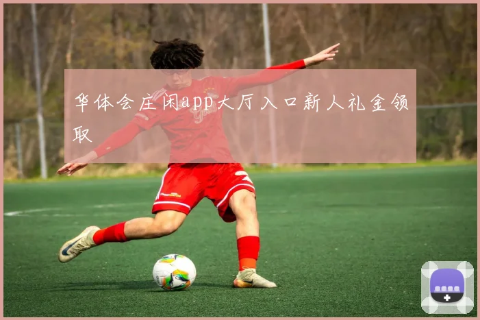 华体会庄闲app大厅入口新人礼金领取