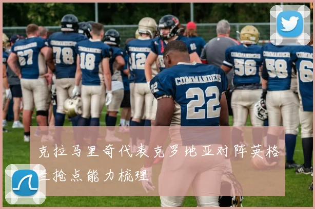 克拉马里奇代表克罗地亚对阵英格兰抢点能力梳理