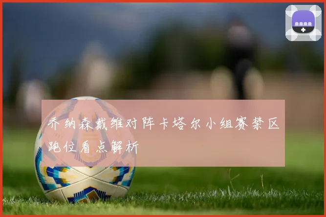 乔纳森戴维对阵卡塔尔小组赛禁区跑位看点解析