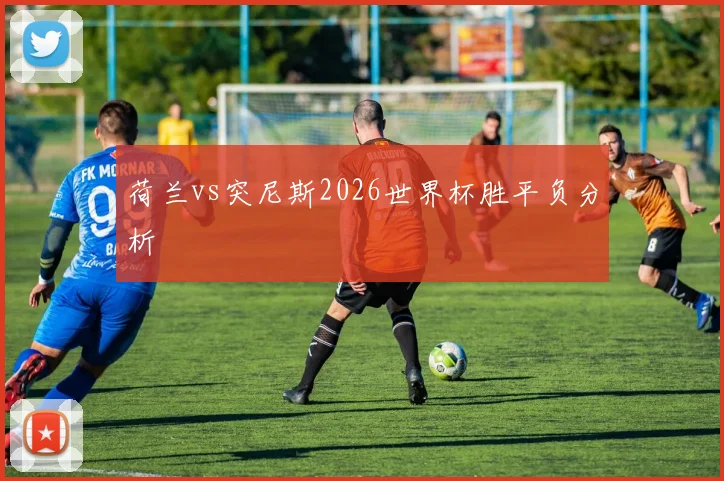 荷兰vs突尼斯2026世界杯胜平负分析