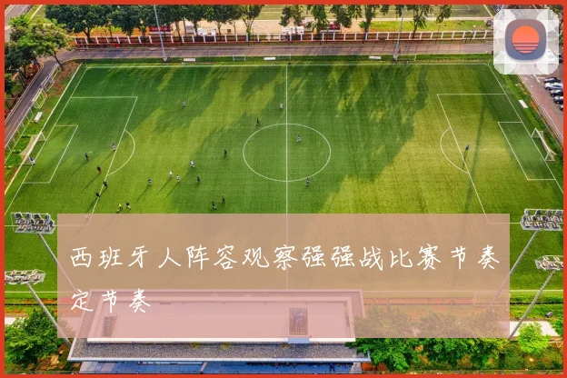 西班牙人阵容观察强强战比赛节奏定节奏