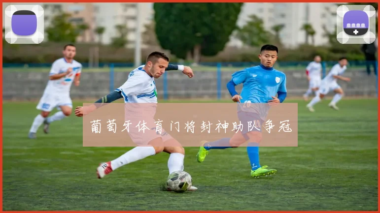 葡萄牙体育门将封神助队争冠