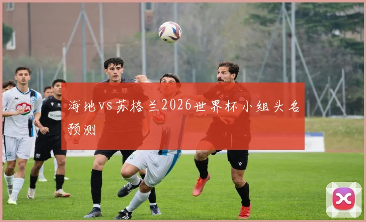 海地vs苏格兰2026世界杯小组头名预测