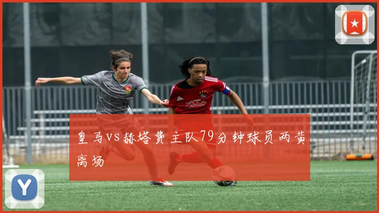 皇马vs赫塔费主队79分钟球员两黄离场