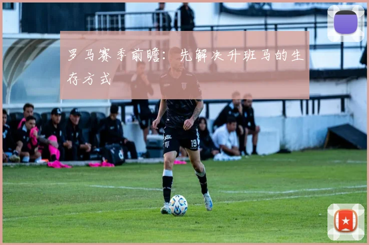 罗马赛季前瞻:先解决升班马的生存方式