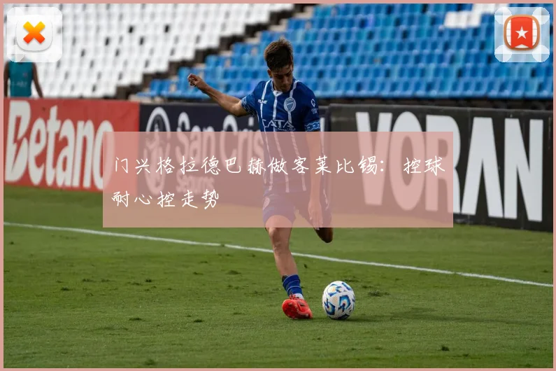 门兴格拉德巴赫做客莱比锡:控球耐心控走势